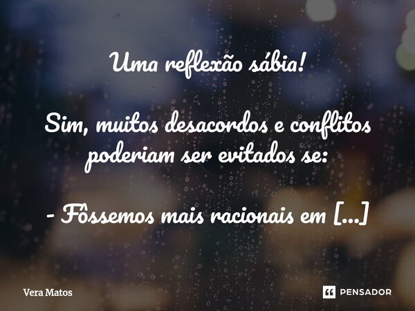 ⁠Uma reflexão sábia! Sim, muitos desacordos e conflitos poderiam ser evitados se: - Fôssemos mais racionais em nossas escolhas - Refletíssemos melhor antes de a... Frase de Vera Matos.