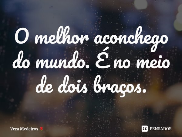 ⁠O melhor aconchego do mundo. É no meio de dois braços.... Frase de Vera Medeiros.