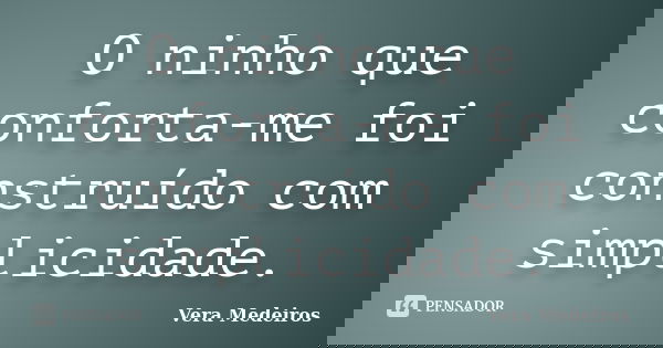 O ninho que conforta-me foi construído com simplicidade.... Frase de Vera Medeiros.