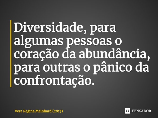 ⁠Diversidade, para algumas pessoas o coração da abundância, para outras o pânico da confrontação.... Frase de Vera Regina Meinhard (2017).