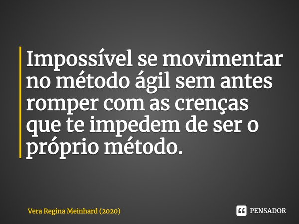 ⁠Impossível se movimentar no método ágil sem antes romper com as crenças que te impedem de ser o próprio método.... Frase de Vera Regina Meinhard (2020).