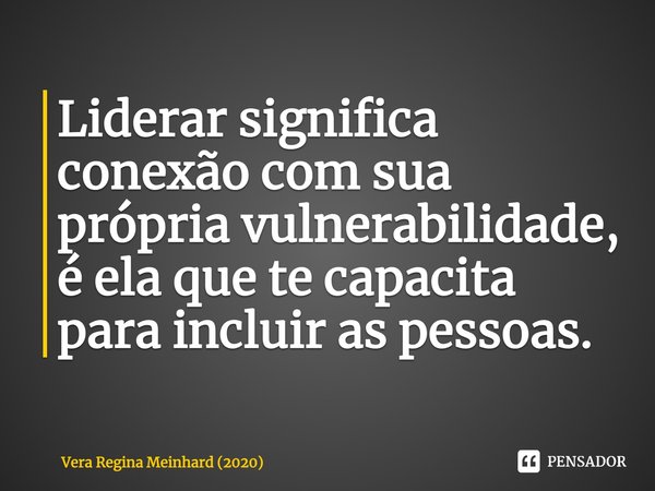 ⁠Liderar significa conexão com sua própria vulnerabilidade, é ela que te capacita para incluir as pessoas.... Frase de Vera Regina Meinhard (2020).