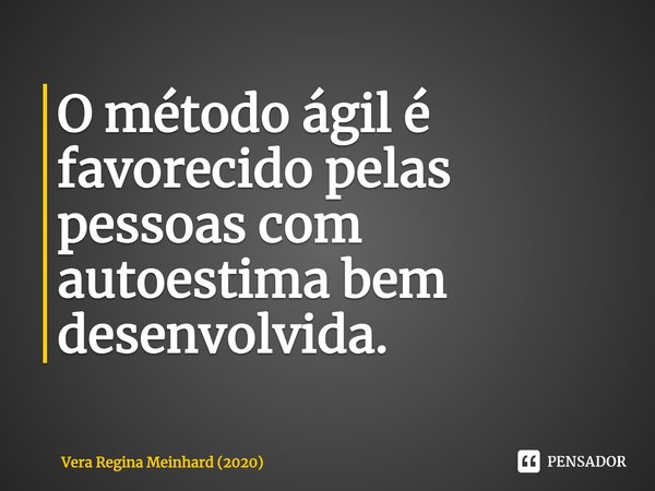 ⁠O método ágil é favorecido pelas pessoas com autoestima bem desenvolvida.... Frase de Vera Regina Meinhard (2020).