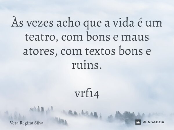 ⁠Às vezes acho que a vida é um teatro, com bons e maus atores, com textos bons e ruins. vrf14... Frase de Vera Regina Silva.