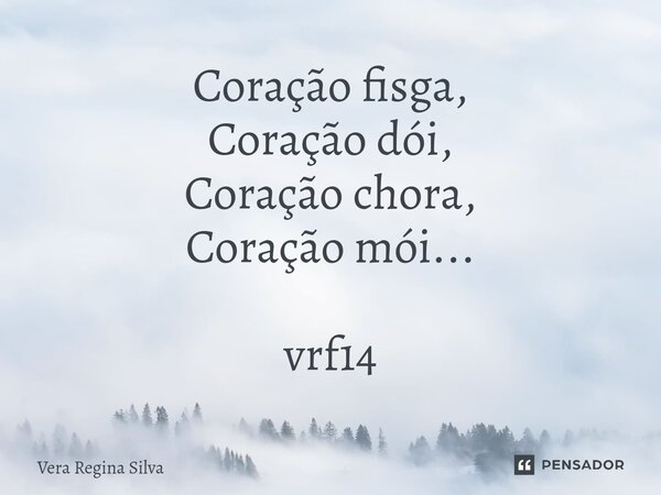 ⁠Coração fisga, Coração dói, Coração chora, Coração mói... vrf14... Frase de Vera Regina Silva.