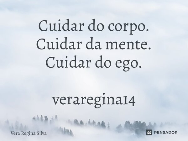 ⁠Cuidar do corpo. Cuidar da mente. Cuidar do ego. veraregina14... Frase de Vera Regina Silva.