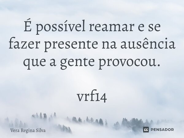 ⁠É possível reamar e se fazer presente na ausência que a gente provocou. vrf14... Frase de Vera Regina Silva.