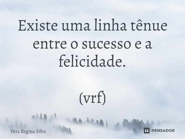 ⁠Existe uma linha tênue entre o sucesso e a felicidade. (vrf)... Frase de Vera Regina Silva.
