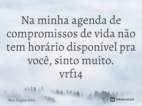 ⁠Na minha agenda de compromissos de vida não tem horário disponível pra você, sinto muito. vrf14... Frase de Vera Regina Silva.
