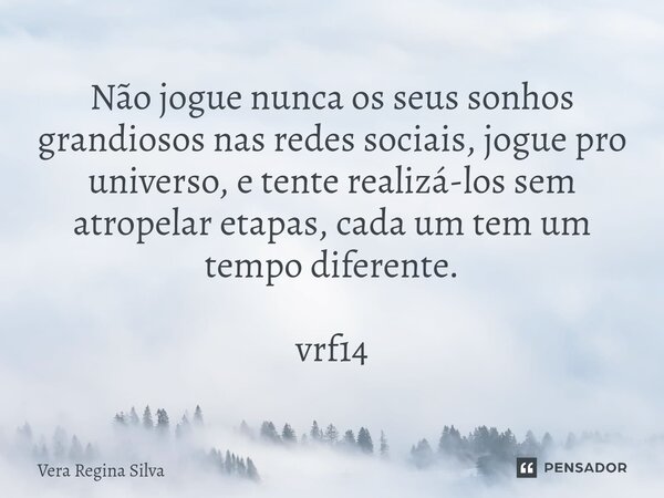 ⁠Não jogue nunca os seus sonhos grandiosos nas redes sociais, jogue pro universo, e tente realizá-los sem atropelar etapas, cada um tem um tempo diferente. vrf1... Frase de Vera Regina Silva.