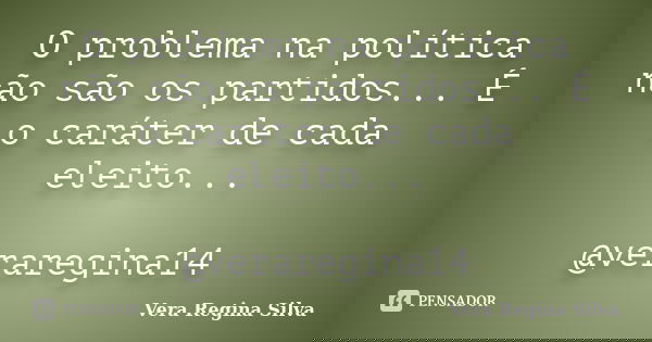 O problema na política não são os partidos... É o caráter de cada eleito... @veraregina14... Frase de Vera Regina Silva.