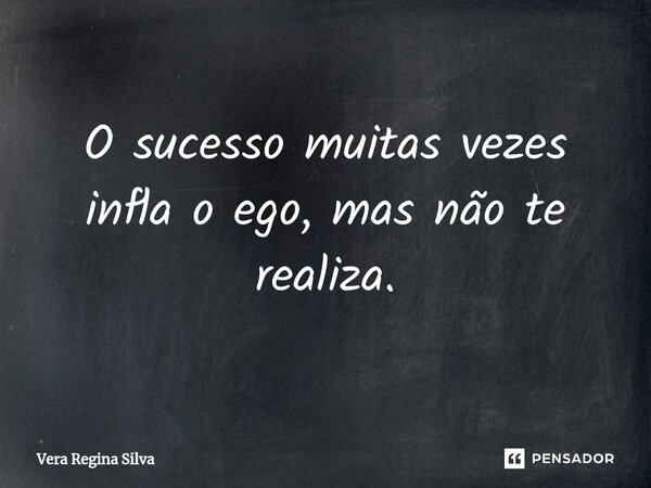 ⁠O sucesso muitas vezes infla o ego, mas não te realiza.... Frase de Vera Regina Silva.