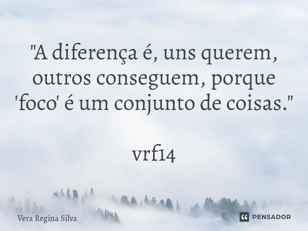 ⁠"A diferença é, uns querem, outros conseguem, porque 'foco' é um conjunto de coisas." vrf14... Frase de Vera Regina Silva.
