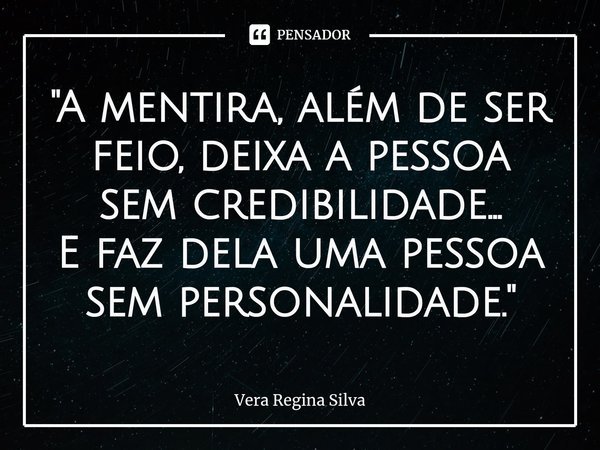 ⁠"A mentira, além de ser feio, deixa a pessoa sem credibilidade...
E faz dela uma pessoa sem personalidade."... Frase de Vera Regina Silva.
