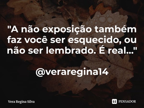 ⁠"A não exposição também faz você ser esquecido, ou não ser lembrado. É real..." @veraregina14... Frase de Vera Regina Silva.