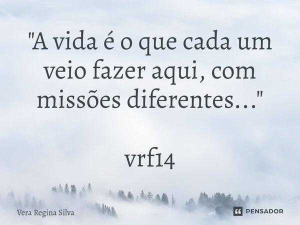 ⁠"A vida é o que cada um veio fazer aqui, com missões diferentes..." vrf14... Frase de Vera Regina Silva.