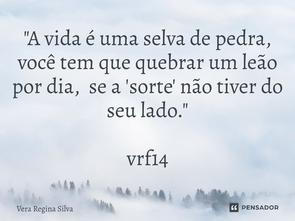 ⁠"A vida é uma selva de pedra, você tem que quebrar um leão por dia, se a 'sorte' não tiver do seu lado." vrf14... Frase de Vera Regina Silva.