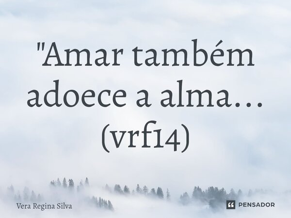 ⁠"Amar também adoece a alma... (vrf14)... Frase de Vera Regina Silva.