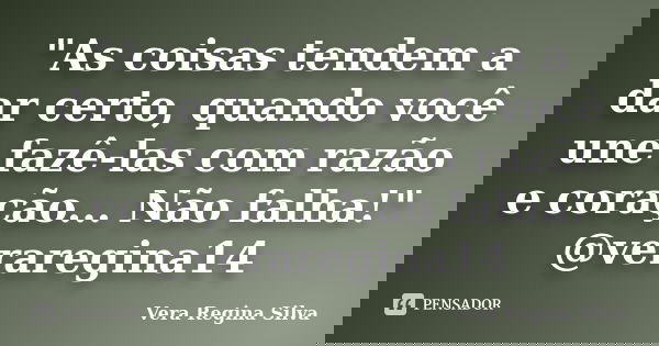 "As coisas tendem a dar certo, quando você une fazê-las com razão e coração... Não falha!" @veraregina14... Frase de Vera Regina Silva.