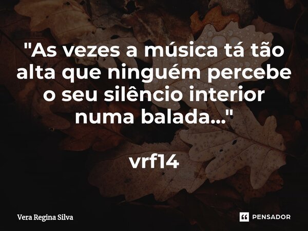 ⁠"As vezes a música tá tão alta que ninguém percebe o seu silêncio interior numa balada..." vrf14... Frase de Vera Regina Silva.