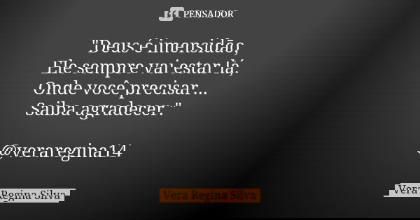 "Deus é imensidão, Ele sempre vai estar lá, Onde você precisar... Saiba agradecer." @veraregina14... Frase de Vera Regina Silva.