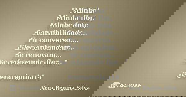 "Minha! Minha flor, Minha foto, Sensibilidade... Eu converso.... Elas entendem... Se renovam... Se refazendo flor..." @veraregina14... Frase de Vera Regina Silva.