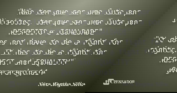 "Não tem que ser uma luta por direitos, tem que ser uma luta por RESPEITO e IGUALDADE" "It does not have to be a fight for rights, It has to be a... Frase de Vera Regina Silva.
