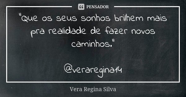 "Que os seus sonhos brilhem mais pra realidade de fazer novos caminhos." @veraregina14... Frase de Vera Regina Silva.