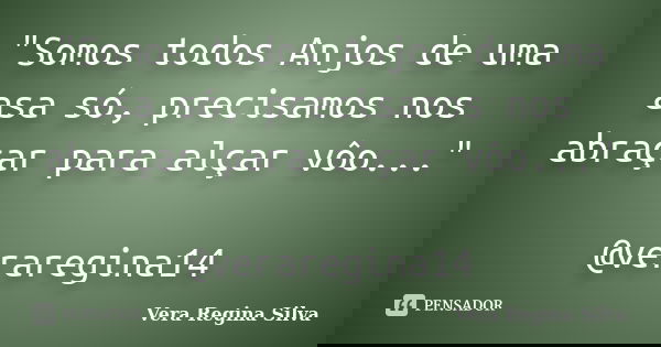 "Somos todos Anjos de uma asa só, precisamos nos abraçar para alçar vôo..." @veraregina14... Frase de Vera Regina Silva.