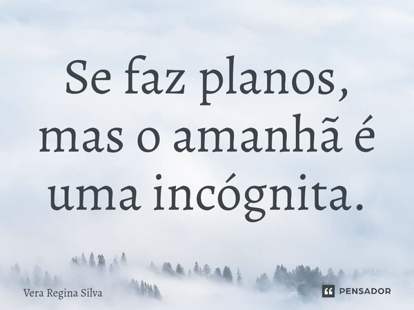 ⁠Se faz planos, mas o amanhã é uma incógnita.... Frase de Vera Regina Silva.