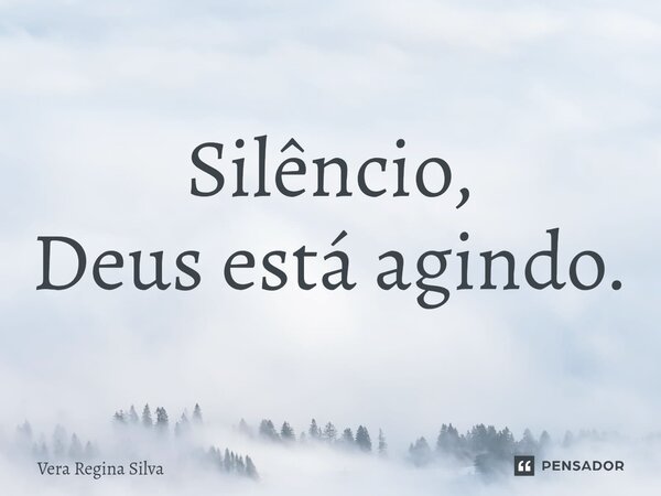 Silêncio, Deus está agindo.⁠... Frase de Vera Regina Silva.
