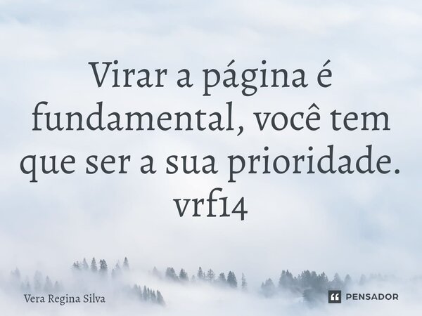 ⁠Virar a página é fundamental, você tem que ser a sua prioridade. vrf14... Frase de Vera Regina Silva.