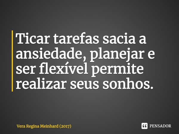 ⁠Ticar tarefas sacia a ansiedade, planejar e ser flexível permite realizar seus sonhos.... Frase de Vera Regina Meinhard (2017).