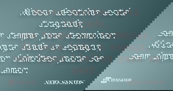 Nosso destino está traçado, sem tempo pra terminar. Alcança todo o espaço, sem impor limites para se amar.... Frase de Vera Santos.