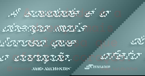 A saudade é a doença mais dolorosa que afeta o coração.... Frase de VeRa VaLHeNTes.