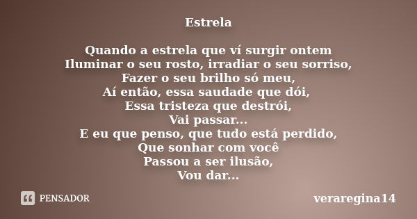 Estrela Quando a estrela que ví surgir ontem Iluminar o seu rosto, irradiar o seu sorriso, Fazer o seu brilho só meu, Aí então, essa saudade que dói, Essa trist... Frase de veraregina14.