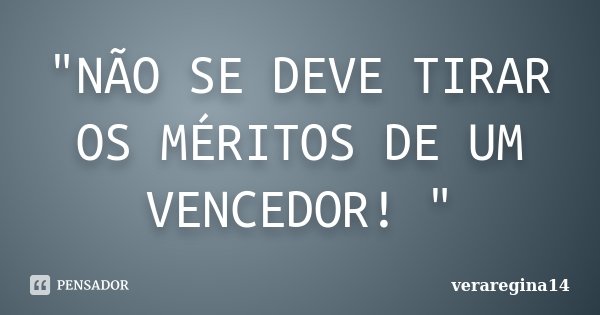 "NÃO SE DEVE TIRAR OS MÉRITOS DE UM VENCEDOR! "... Frase de veraregina14.