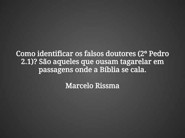 Como identificar os falsos doutores (2º Pedro 2.1)? São aqueles que ousam tagarelar em passagens onde a Bíblia se cala. Marcelo Rissma... Frase de VerbosdoVerbo.