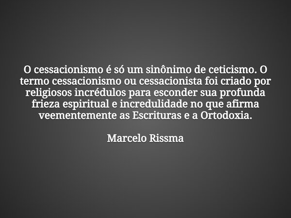 O cessacionismo é só um sinônimo de ceticismo. O termo cessacionismo ou cessacionista foi criado por religiosos incrédulos para esconder sua profunda frieza esp... Frase de VerbosdoVerbo.