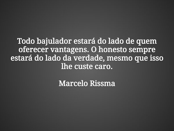 Todo bajulador estará do lado de quem oferecer vantagens. O honesto sempre estará do lado da verdade, mesmo que isso lhe custe caro. Marcelo Rissma... Frase de VerbosdoVerbo.