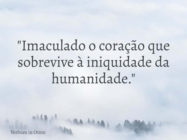 ​"Imaculado o coração que sobrevive à iniquidade da humanidade."... Frase de Verbum in Omni.