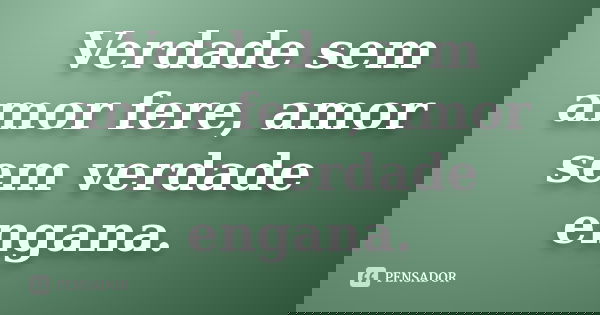 Verdade sem amor fere, amor sem verdade engana.