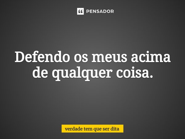 ⁠Defendo os meus acima de qualquer coisa.... Frase de verdade tem que ser dita.