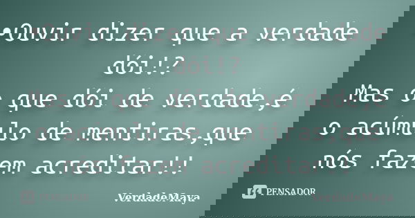 •Ouvir dizer que a verdade dói!? Mas o que dói de verdade,é o acúmulo de mentiras,que nós fazem acreditar!!... Frase de VerdadeMaya.