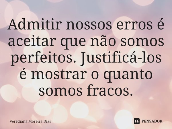 Admitir nossos erros é aceitar que não somos perfeitos. Justificá-los é mostrar o quanto somos fracos.... Frase de Verediana Moreira Dias.