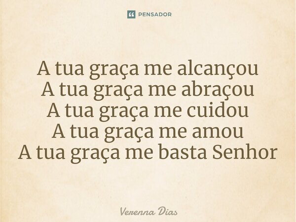 ⁠A tua graça me alcançou A tua graça me abraçou A tua graça me cuidou A tua graça me amou A tua graça me basta Senhor... Frase de Verenna Dias.