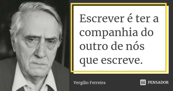 Escrever é ter a companhia do outro de nós que escreve.... Frase de Vergílio Ferreira.