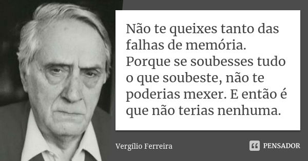 Não te queixes tanto das falhas de memória. Porque se soubesses tudo o que soubeste, não te poderias mexer. E então é que não terias nenhuma.... Frase de Vergílio Ferreira.