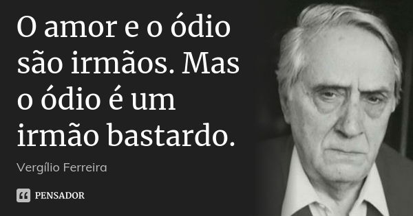 O amor e o ódio são irmãos. Mas o ódio é um irmão bastardo.... Frase de Vergílio Ferreira.