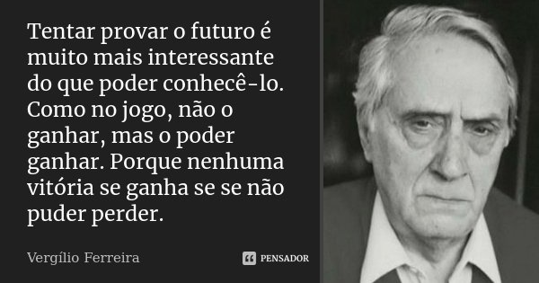 Tentar provar o futuro é muito mais Vergílio Ferreira - Pensador